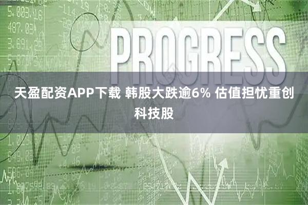 天盈配资APP下载 韩股大跌逾6% 估值担忧重创科技股