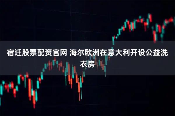 宿迁股票配资官网 海尔欧洲在意大利开设公益洗衣房
