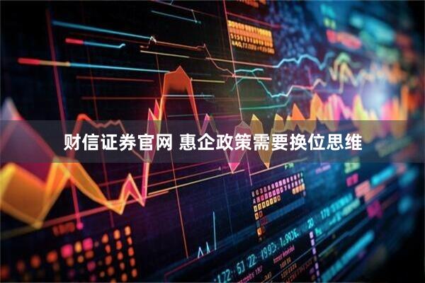 财信证券官网 惠企政策需要换位思维