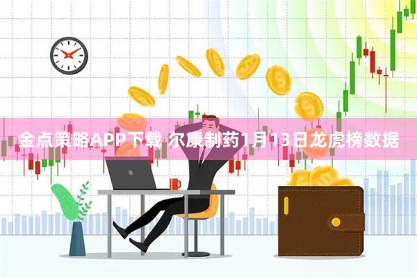 金点策略APP下载 尔康制药1月13日龙虎榜数据
