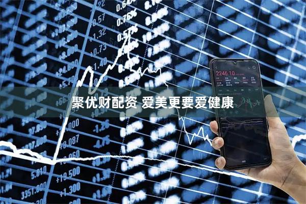 聚优财配资 爱美更要爱健康
