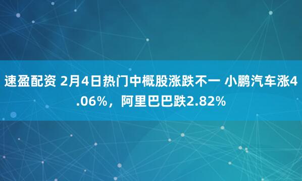 速盈配资 2月4日热门中概股涨跌不一 小鹏汽车涨4.06%，阿里巴巴跌2.82%