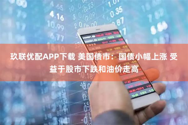 玖联优配APP下载 美国债市：国债小幅上涨 受益于股市下跌和油价走高