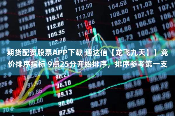 期货配资股票APP下载 通达信【龙飞九天】】竞价排序指标 9点25分开始排序，排序参考第一支