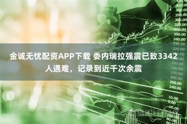 金诚无忧配资APP下载 委内瑞拉强震已致3342人遇难，记录到近千次余震