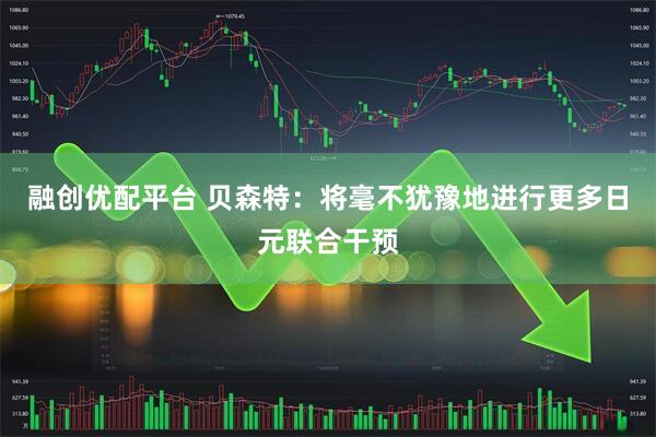 融创优配平台 贝森特：将毫不犹豫地进行更多日元联合干预